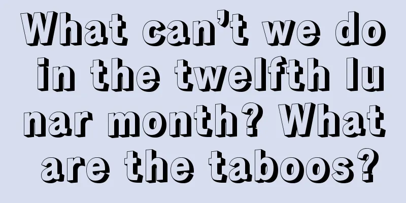What can’t we do in the twelfth lunar month? What are the taboos?
