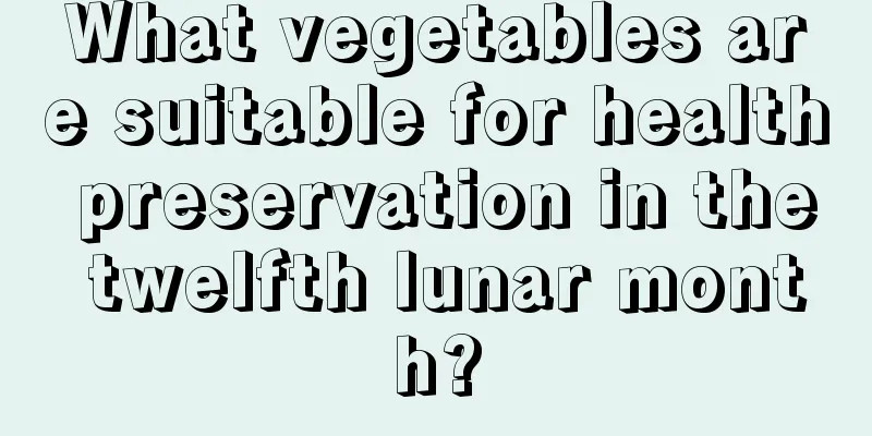 What vegetables are suitable for health preservation in the twelfth lunar month?