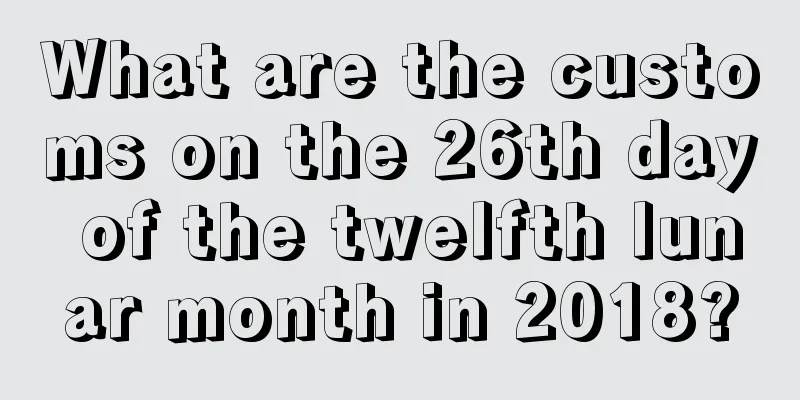 What are the customs on the 26th day of the twelfth lunar month in 2018?