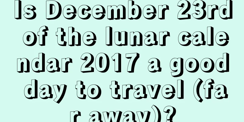 Is December 23rd of the lunar calendar 2017 a good day to travel (far away)?