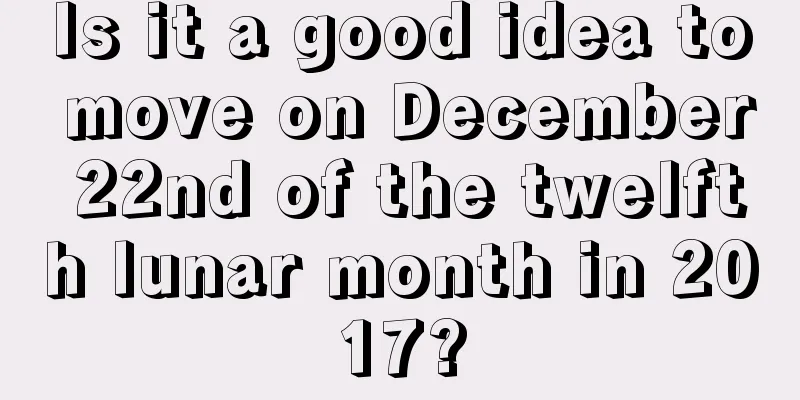 Is it a good idea to move on December 22nd of the twelfth lunar month in 2017?