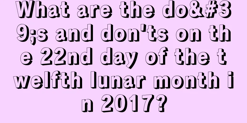 What are the do's and don'ts on the 22nd day of the twelfth lunar month in 2017?