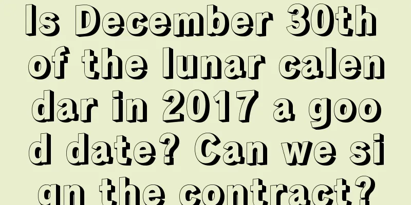 Is December 30th of the lunar calendar in 2017 a good date? Can we sign the contract?