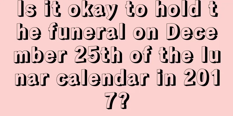 Is it okay to hold the funeral on December 25th of the lunar calendar in 2017?