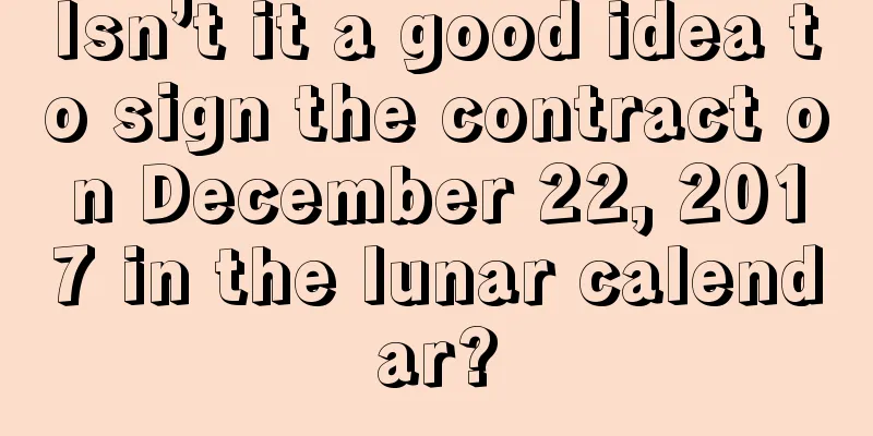 Isn’t it a good idea to sign the contract on December 22, 2017 in the lunar calendar?