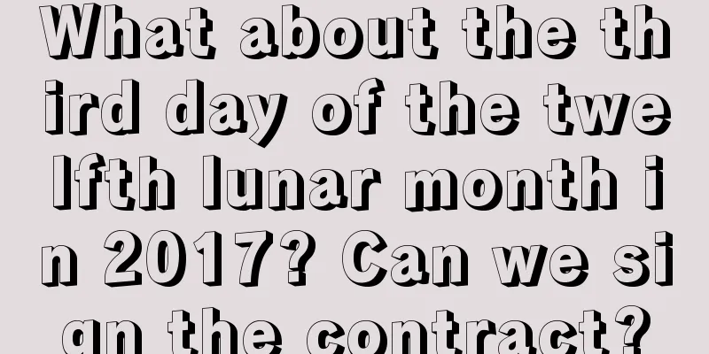 What about the third day of the twelfth lunar month in 2017? Can we sign the contract?