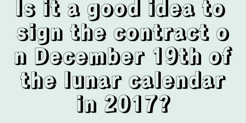 Is it a good idea to sign the contract on December 19th of the lunar calendar in 2017?