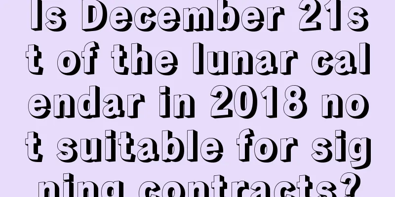 Is December 21st of the lunar calendar in 2018 not suitable for signing contracts?