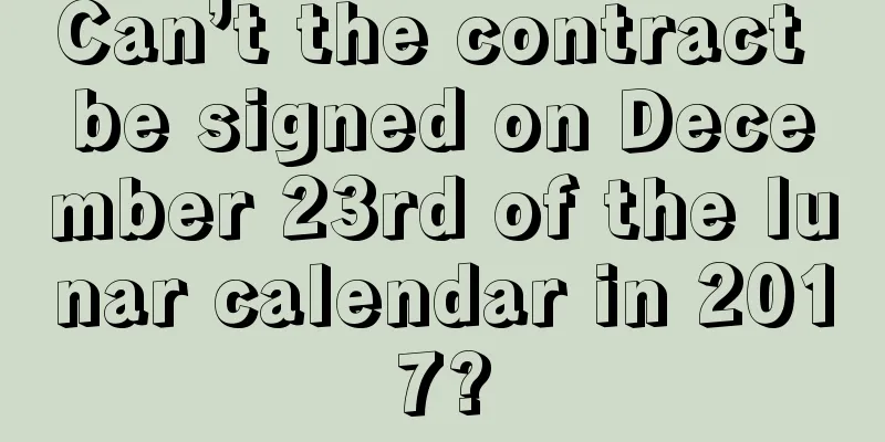 Can’t the contract be signed on December 23rd of the lunar calendar in 2017?