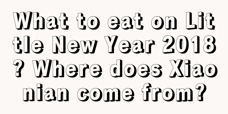 What to eat on Little New Year 2018? Where does Xiaonian come from?