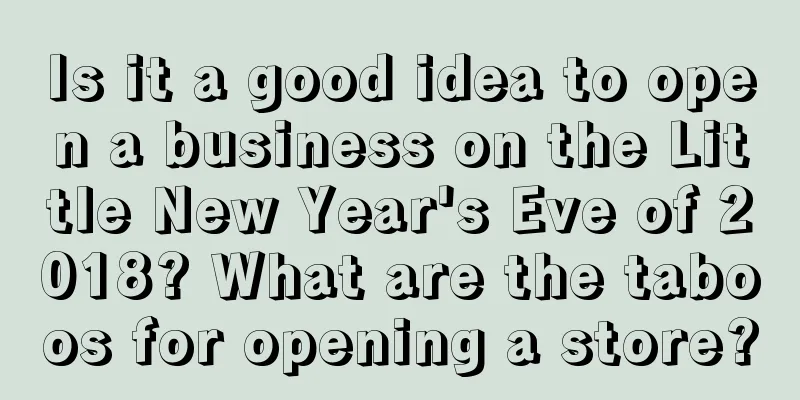 Is it a good idea to open a business on the Little New Year's Eve of 2018? What are the taboos for opening a store?