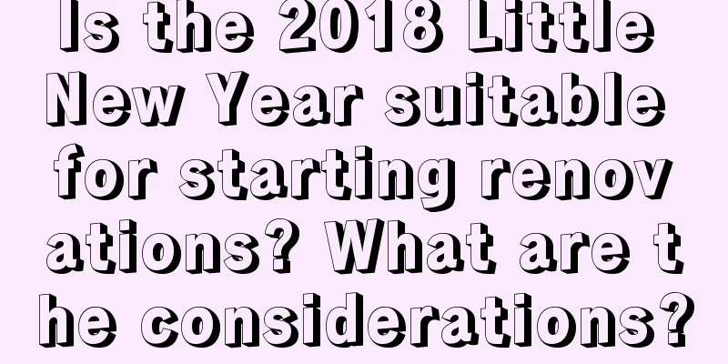 Is the 2018 Little New Year suitable for starting renovations? What are the considerations?