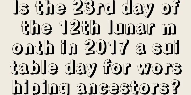 Is the 23rd day of the 12th lunar month in 2017 a suitable day for worshiping ancestors?