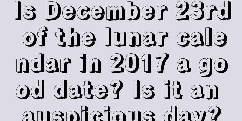 Is December 23rd of the lunar calendar in 2017 a good date? Is it an auspicious day?