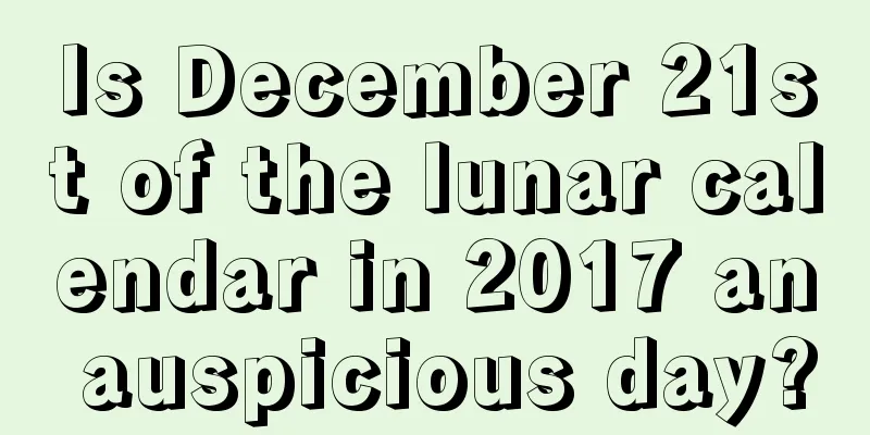 Is December 21st of the lunar calendar in 2017 an auspicious day?