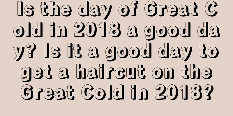 Is the day of Great Cold in 2018 a good day? Is it a good day to get a haircut on the Great Cold in 2018?