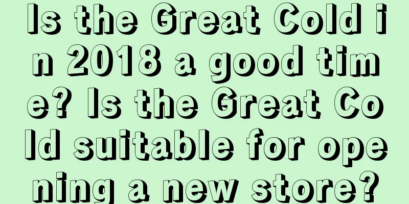 Is the Great Cold in 2018 a good time? Is the Great Cold suitable for opening a new store?