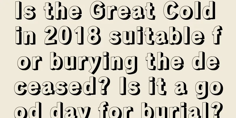 Is the Great Cold in 2018 suitable for burying the deceased? Is it a good day for burial?