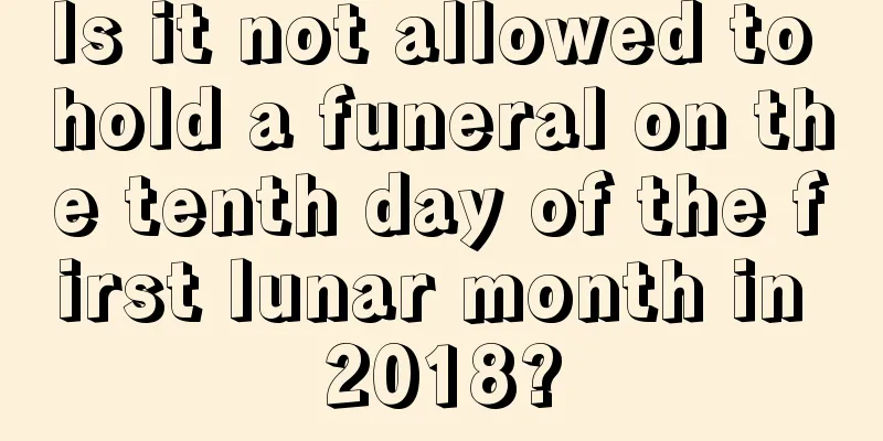 Is it not allowed to hold a funeral on the tenth day of the first lunar month in 2018?
