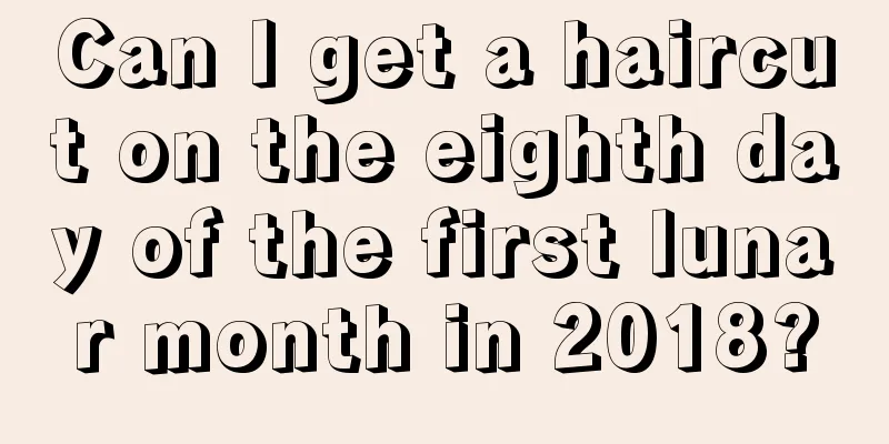 Can I get a haircut on the eighth day of the first lunar month in 2018?