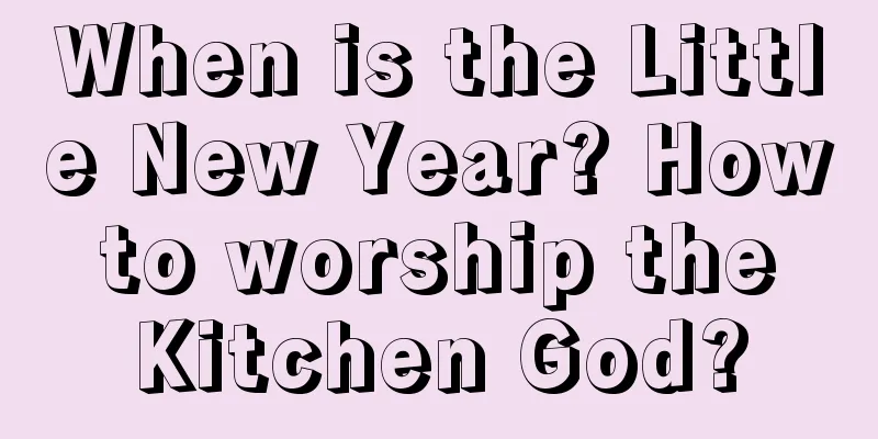 When is the Little New Year? How to worship the Kitchen God?