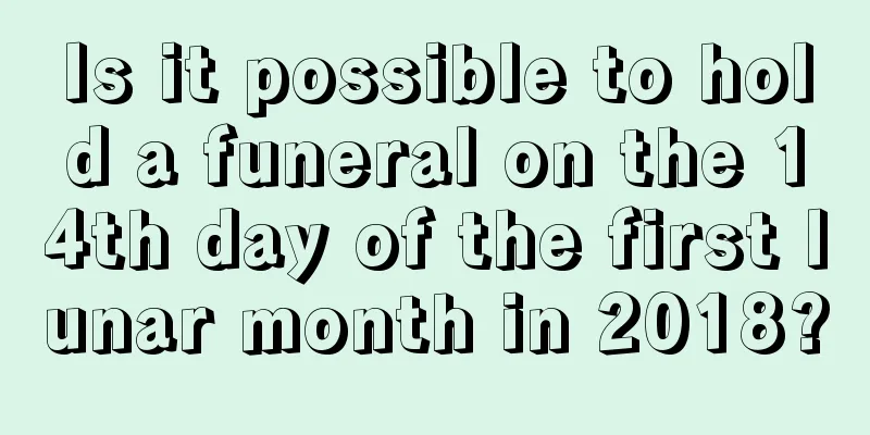 Is it possible to hold a funeral on the 14th day of the first lunar month in 2018?