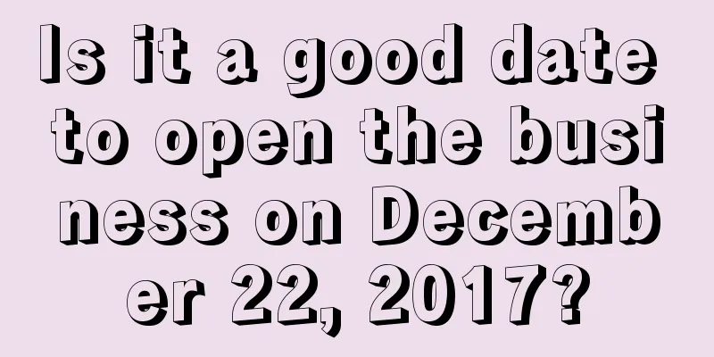 Is it a good date to open the business on December 22, 2017?