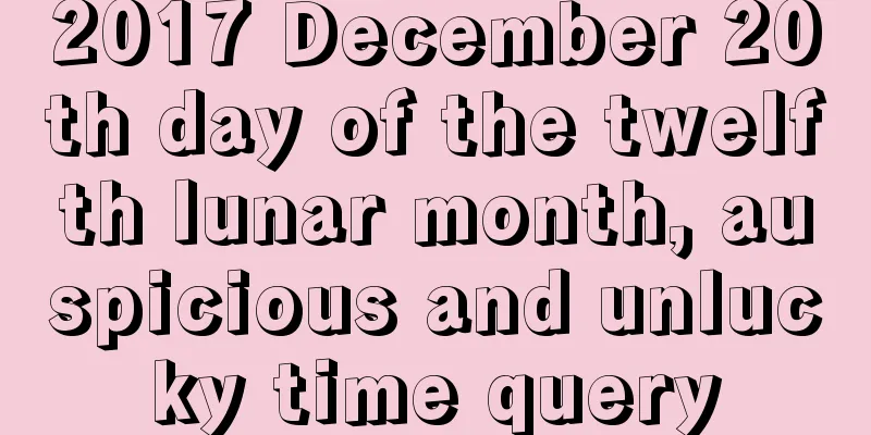 2017 December 20th day of the twelfth lunar month, auspicious and unlucky time query