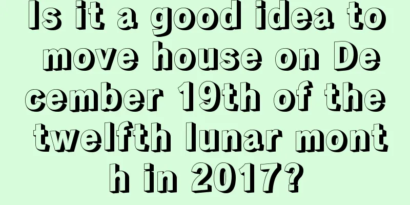 Is it a good idea to move house on December 19th of the twelfth lunar month in 2017?