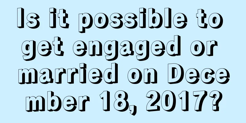 Is it possible to get engaged or married on December 18, 2017?