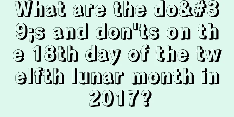 What are the do's and don'ts on the 18th day of the twelfth lunar month in 2017?