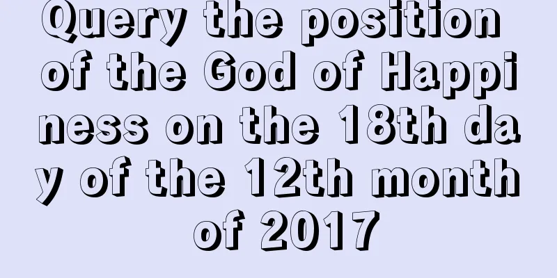 Query the position of the God of Happiness on the 18th day of the 12th month of 2017
