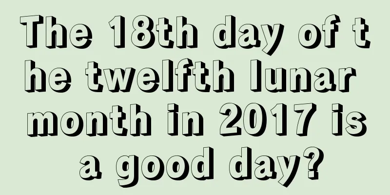 The 18th day of the twelfth lunar month in 2017 is a good day?
