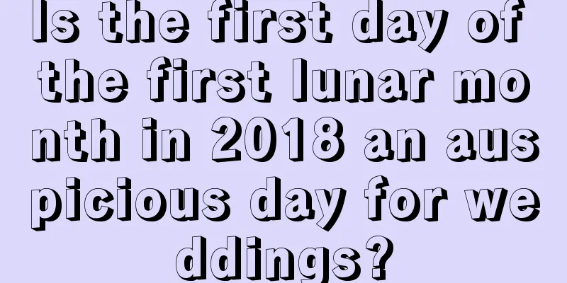 Is the first day of the first lunar month in 2018 an auspicious day for weddings?