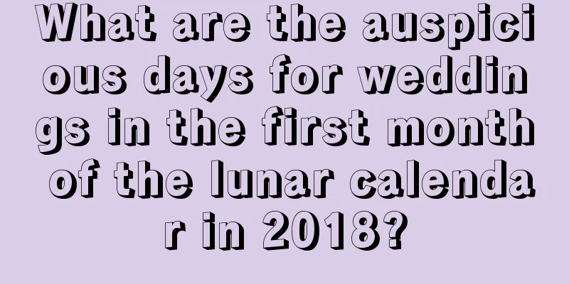 What are the auspicious days for weddings in the first month of the lunar calendar in 2018?