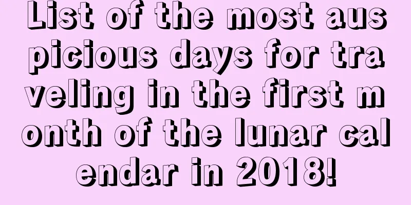 List of the most auspicious days for traveling in the first month of the lunar calendar in 2018!