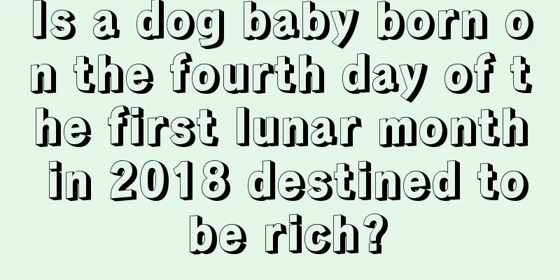 Is a dog baby born on the fourth day of the first lunar month in 2018 destined to be rich?