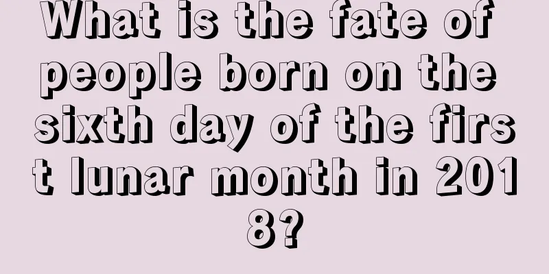 What is the fate of people born on the sixth day of the first lunar month in 2018?