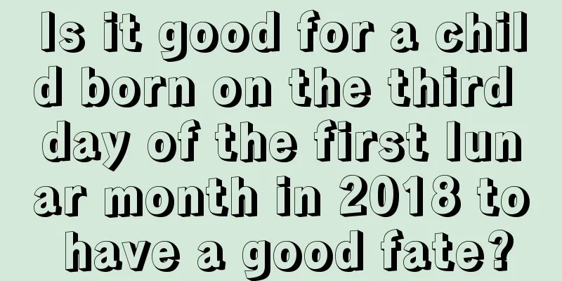 Is it good for a child born on the third day of the first lunar month in 2018 to have a good fate?