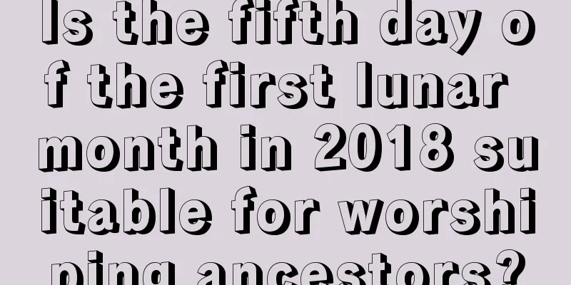 Is the fifth day of the first lunar month in 2018 suitable for worshiping ancestors?