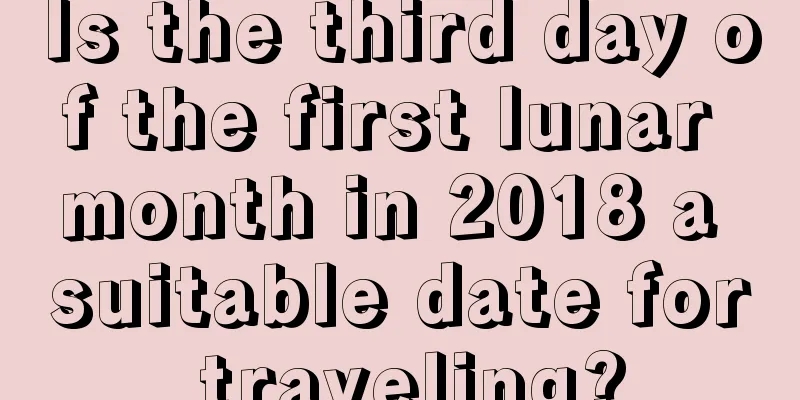 Is the third day of the first lunar month in 2018 a suitable date for traveling?