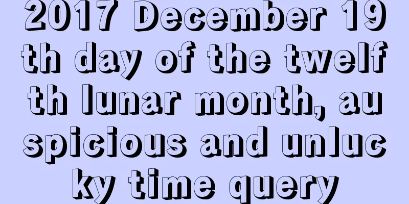 2017 December 19th day of the twelfth lunar month, auspicious and unlucky time query