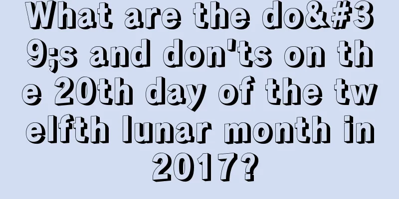 What are the do's and don'ts on the 20th day of the twelfth lunar month in 2017?
