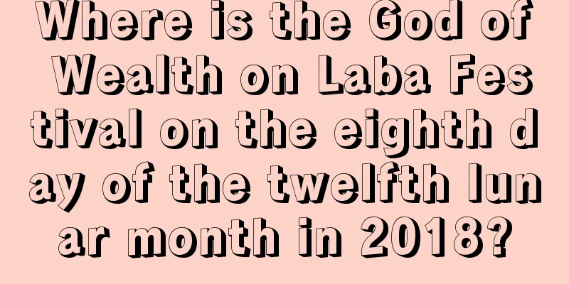 Where is the God of Wealth on Laba Festival on the eighth day of the twelfth lunar month in 2018?