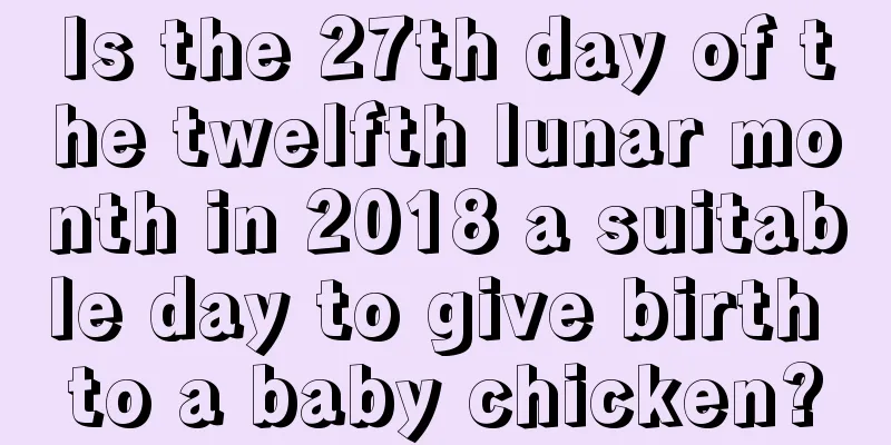 Is the 27th day of the twelfth lunar month in 2018 a suitable day to give birth to a baby chicken?