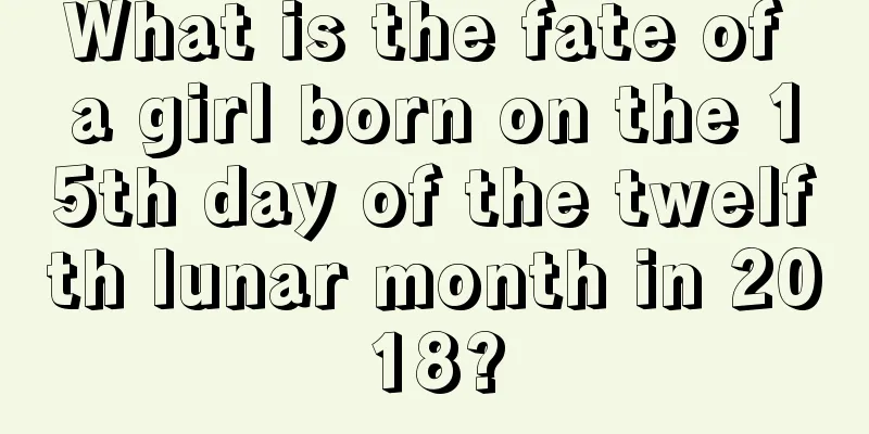 What is the fate of a girl born on the 15th day of the twelfth lunar month in 2018?