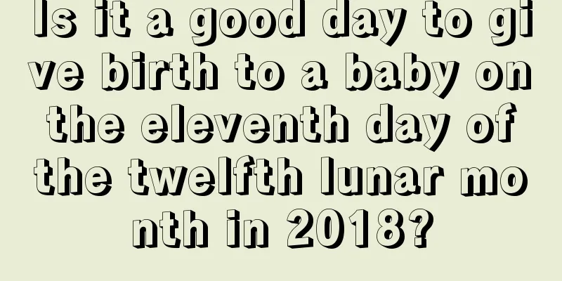 Is it a good day to give birth to a baby on the eleventh day of the twelfth lunar month in 2018?