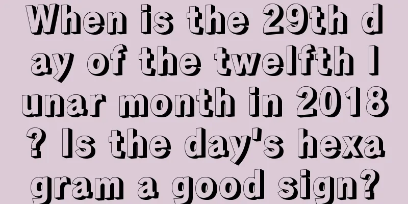 When is the 29th day of the twelfth lunar month in 2018? Is the day's hexagram a good sign?