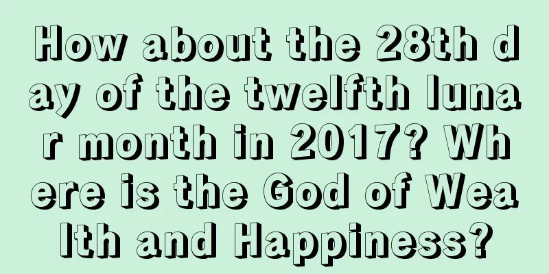 How about the 28th day of the twelfth lunar month in 2017? Where is the God of Wealth and Happiness?