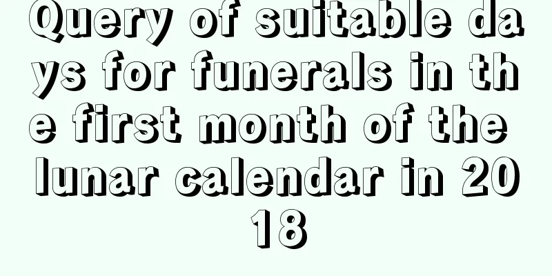 Query of suitable days for funerals in the first month of the lunar calendar in 2018